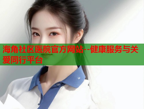 海角社区医院官方网站--健康服务与关爱同行平台