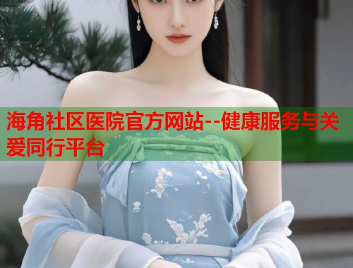 海角社区医院官方网站--健康服务与关爱同行平台