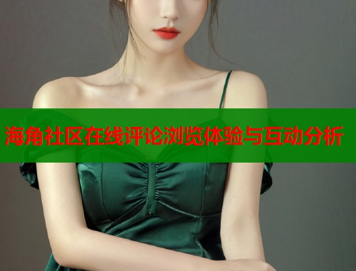 海角社区在线评论浏览体验与互动分析