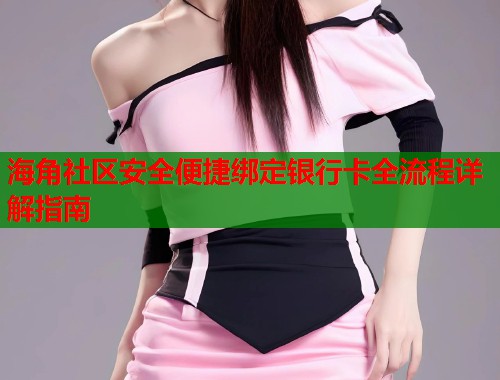 海角社区安全便捷绑定银行卡全流程详解指南