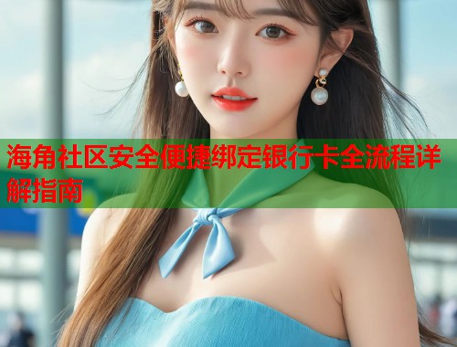 海角社区安全便捷绑定银行卡全流程详解指南