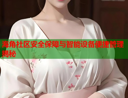 海角社区安全保障与智能设备便捷管理揭秘