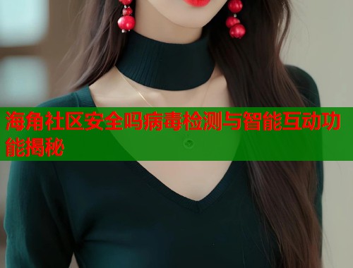海角社区安全吗病毒检测与智能互动功能揭秘