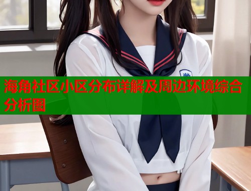 海角社区小区分布详解及周边环境综合分析图