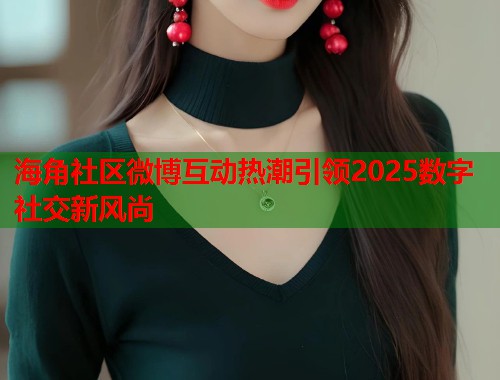 海角社区微博互动热潮引领2025数字社交新风尚
