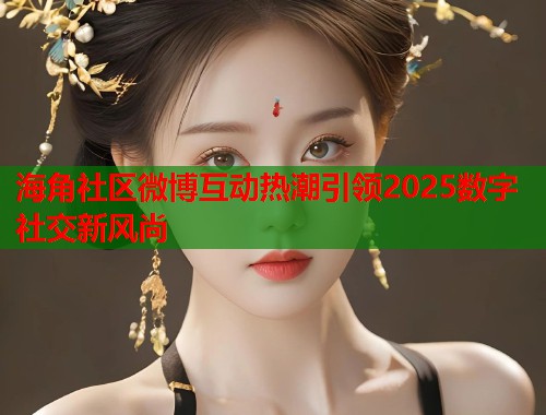 海角社区微博互动热潮引领2025数字社交新风尚