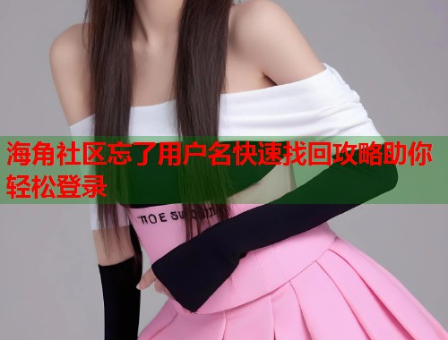 海角社区忘了用户名快速找回攻略助你轻松登录