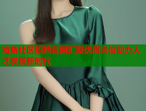 海角社区招聘官网汇聚优质岗位助力人才发展新时代