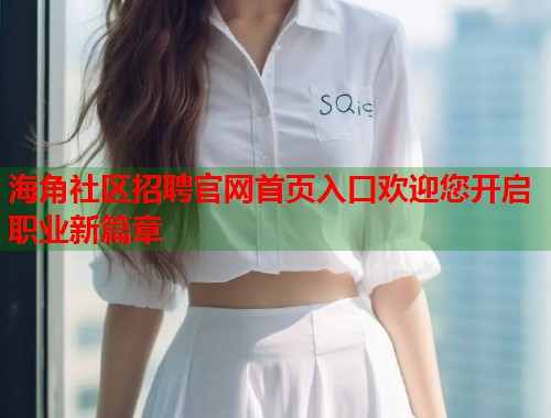 海角社区招聘官网首页入口欢迎您开启职业新篇章
