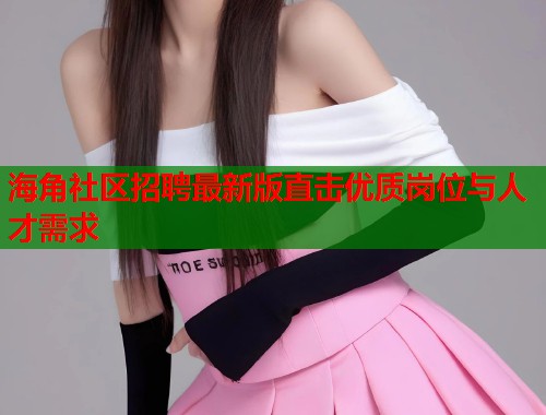 海角社区招聘最新版直击优质岗位与人才需求