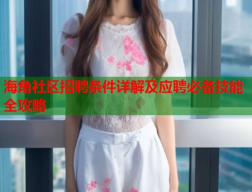 海角社区招聘条件详解及应聘必备技能全攻略