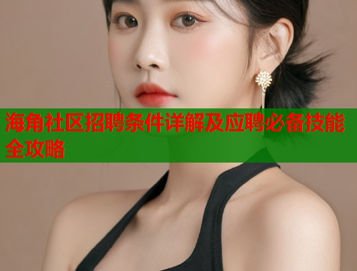 海角社区招聘条件详解及应聘必备技能全攻略