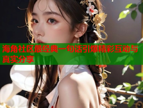 海角社区最经典一句话引爆精彩互动与真实分享