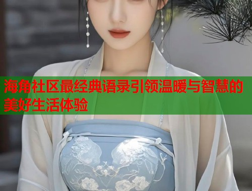 海角社区最经典语录引领温暖与智慧的美好生活体验