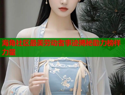 海角社区最美劳动者事迹揭秘助力榜样力量