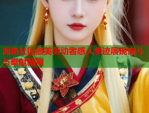 海角社区最美劳动者感人事迹展现奋斗与奉献精神