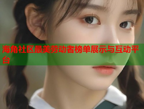 海角社区最美劳动者榜单展示与互动平台