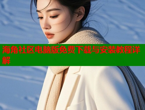 海角社区电脑版免费下载与安装教程详解