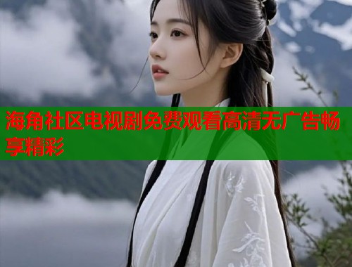 海角社区电视剧免费观看高清无广告畅享精彩