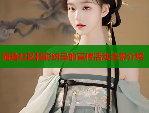 海角社区精彩纷呈的宣传活动全景介绍