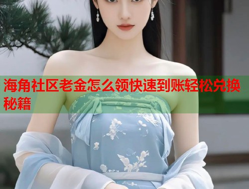 海角社区老金怎么领快速到账轻松兑换秘籍