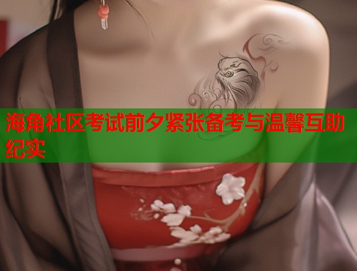 海角社区考试前夕紧张备考与温馨互助纪实