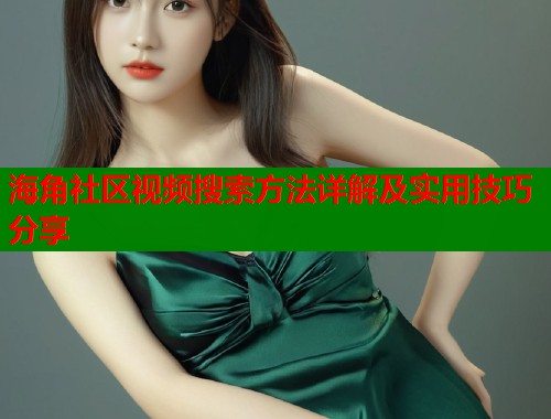 海角社区视频搜索方法详解及实用技巧分享
