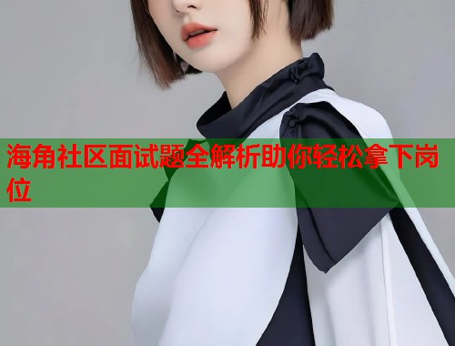 海角社区面试题全解析助你轻松拿下岗位