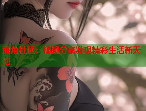 海角社区：畅聊分享发现精彩生活新天地