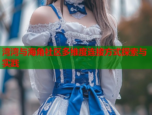 湾湾与海角社区多维度连接方式探索与实践