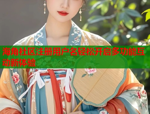 海角社区注册用户名轻松开启多功能互动新体验