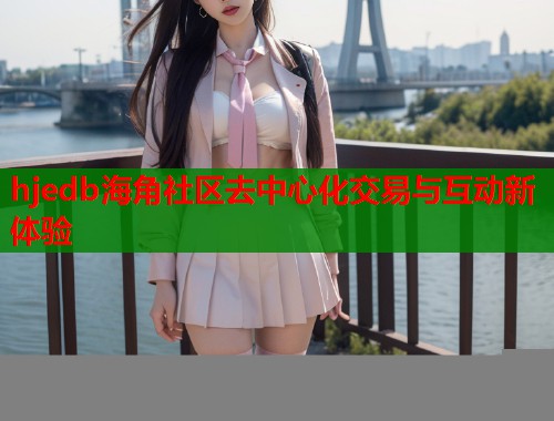 hjedb海角社区去中心化交易与互动新体验