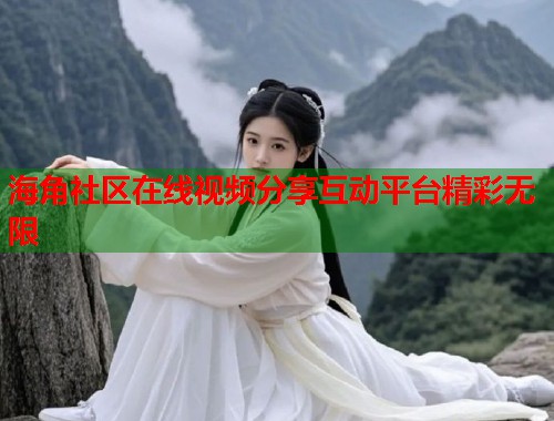 海角社区在线视频分享互动平台精彩无限