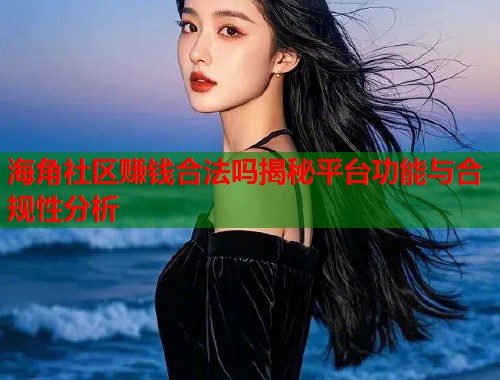 海角社区赚钱合法吗揭秘平台功能与合规性分析