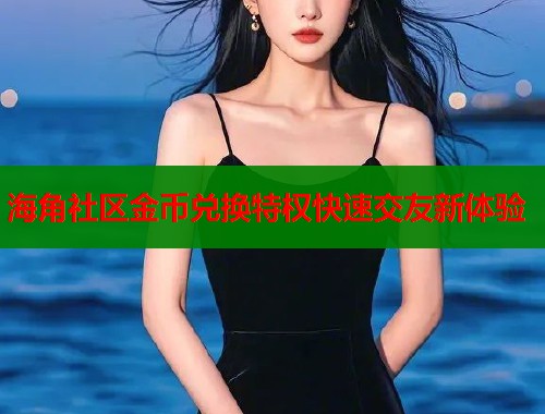 海角社区金币兑换特权快速交友新体验