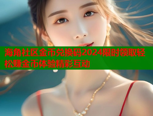 海角社区金币兑换码2024限时领取轻松赚金币体验精彩互动