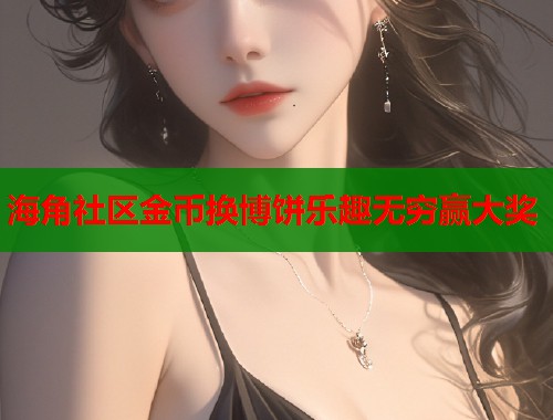 海角社区金币换博饼乐趣无穷赢大奖