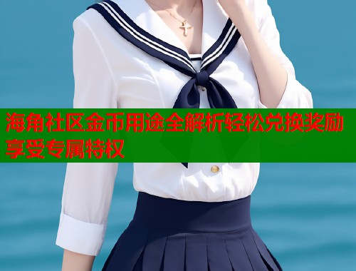 海角社区金币用途全解析轻松兑换奖励享受专属特权
