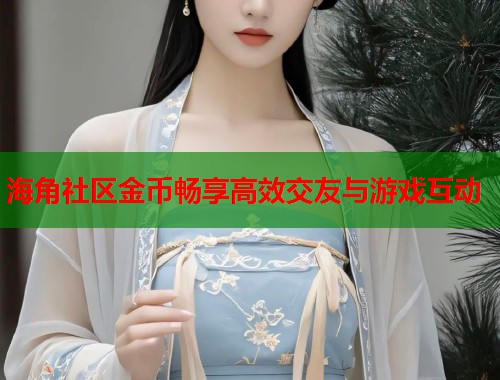 海角社区金币畅享高效交友与游戏互动