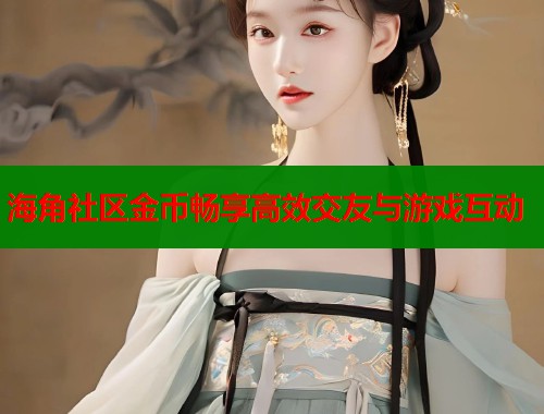 海角社区金币畅享高效交友与游戏互动