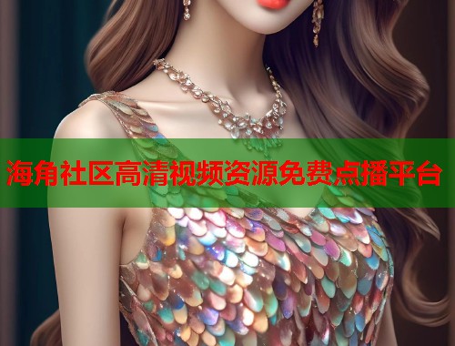 海角社区高清视频资源免费点播平台