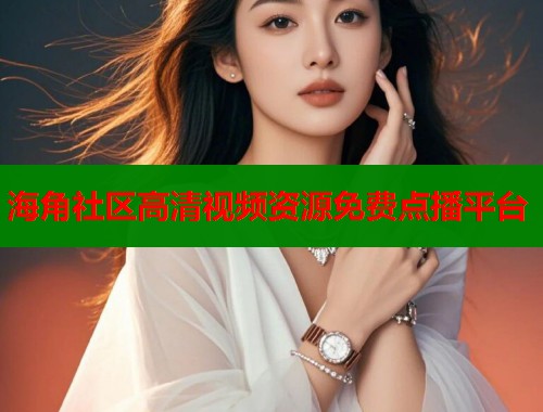 海角社区高清视频资源免费点播平台