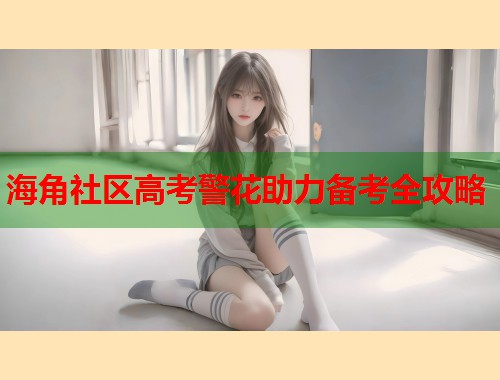 海角社区高考警花助力备考全攻略