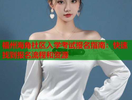 福州海角社区入学考试报名指南：快速找到报名流程和资源