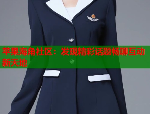 苹果海角社区：发现精彩话题畅聊互动新天地